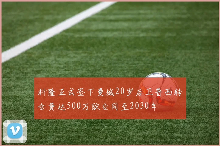 科隆正式签下曼城20岁后卫普西转会费达500万欧合同至2030年
