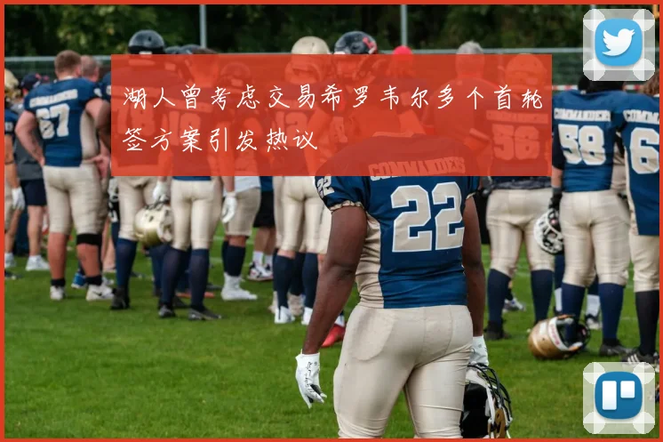 湖人曾考虑交易希罗韦尔多个首轮签方案引发热议