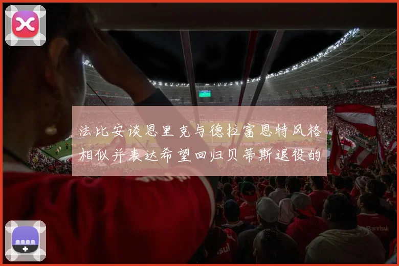 法比安谈恩里克与德拉富恩特风格相似并表达希望回归贝蒂斯退役的愿望