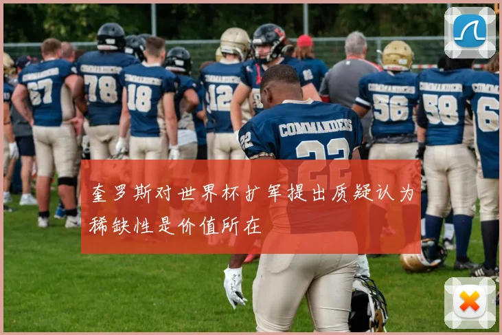 奎罗斯对世界杯扩军提出质疑认为稀缺性是价值所在