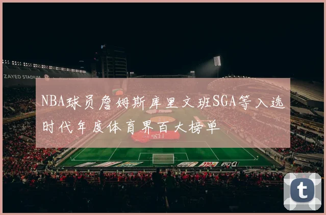 NBA球员詹姆斯库里文班SGA等入选时代年度体育界百大榜单